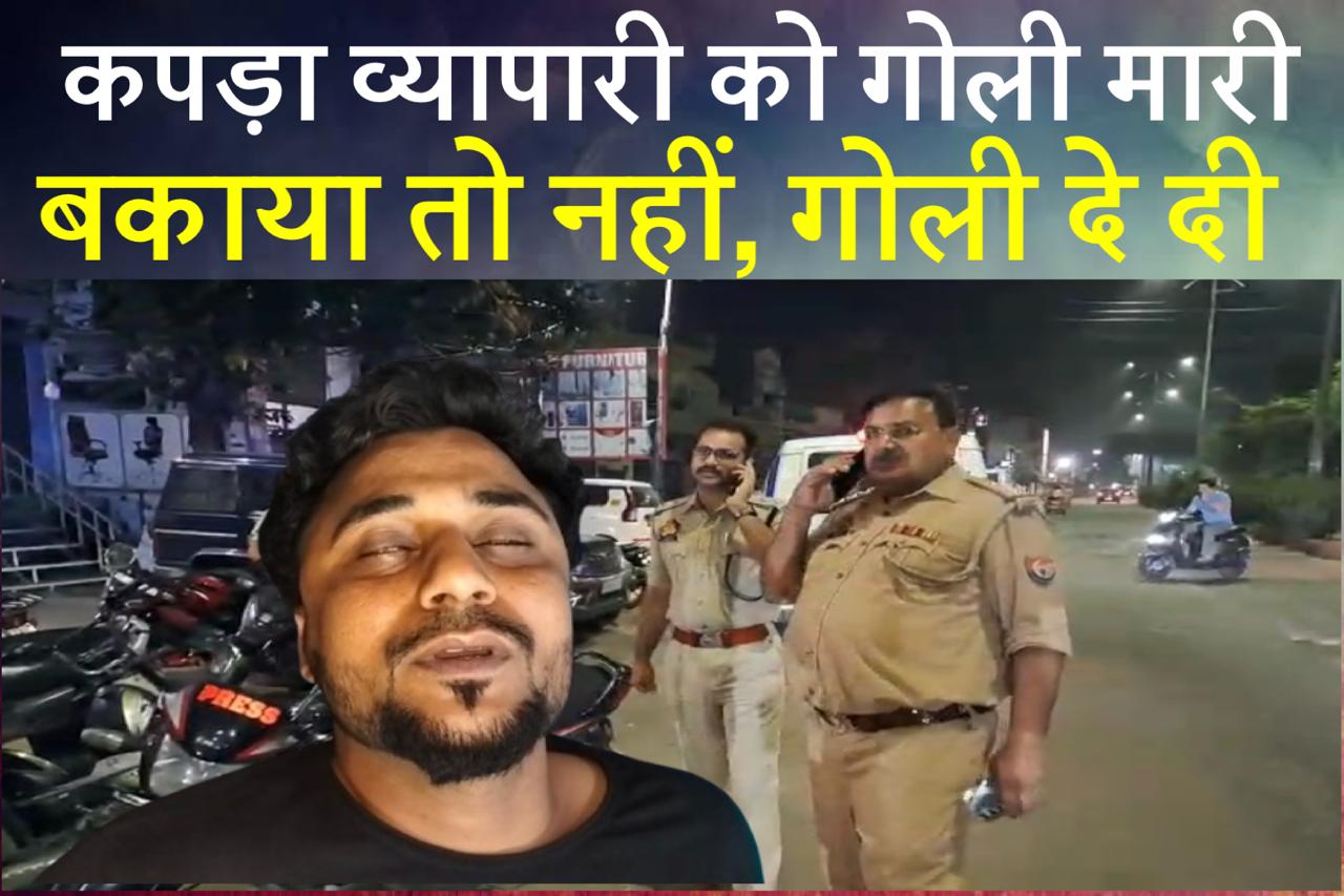 माधवपुरम में पांच लाख बकाया पर कपड़ा व्यापारी को गोली मारी